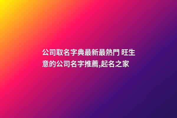 公司取名字典最新最熱門 旺生意的公司名字推薦,起名之家-第1張-公司起名-玄機(jī)派
